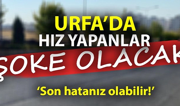 ‘Son hatanız olabilir!’ Urfa’da hız yapanlar şoke olacak!