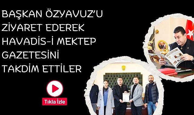 Başkan Özyavuz’u Ziyaret Ederek Havadis-i Mektep Gazetesini Takdim Ettiler