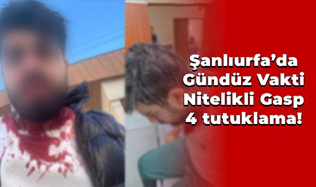 Şanlıurfa’da Nitelikli Gasp: 4 tutuklama!